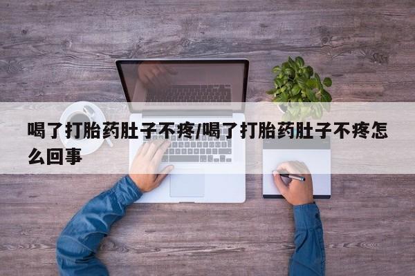 打胎药大月份用联系微信喝了打胎药肚子不疼/喝了打胎药肚子不疼怎么回事