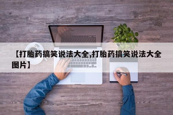 打胎药大月份用联系微信【打胎药搞笑说法大全,打胎药搞笑说法大全图片】