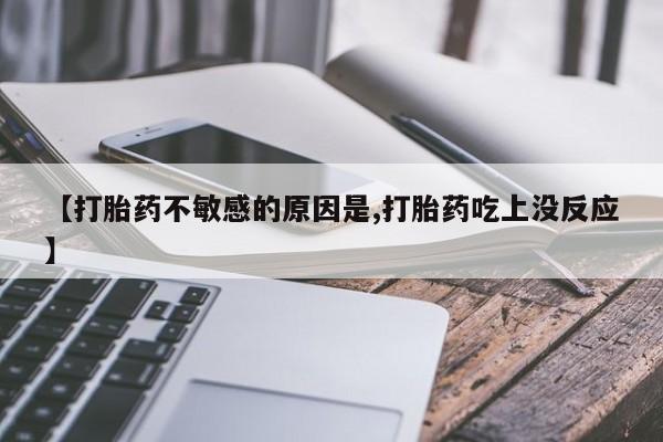 打胎药大月份用联系微信【打胎药不敏感的原因是,打胎药吃上没反应】