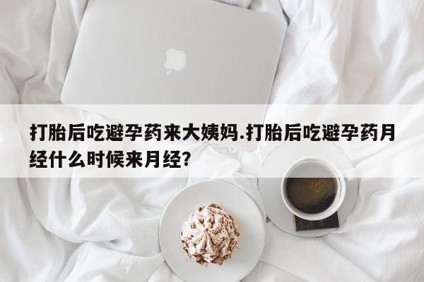 打胎药大月份用联系微信打胎后吃避孕药来大姨妈.打胎后吃避孕药月经什么时候来月经？