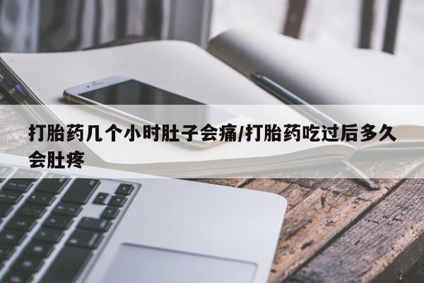 打胎药大月份用联系微信打胎药几个小时肚子会痛/打胎药吃过后多久会肚疼