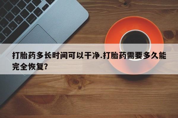 打胎药大月份用联系微信打胎药多长时间可以干净.打胎药需要多久能完全恢复？