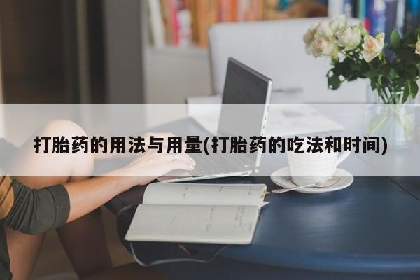 打胎药大月份用联系微信打胎药的用法与用量(打胎药的吃法和时间)