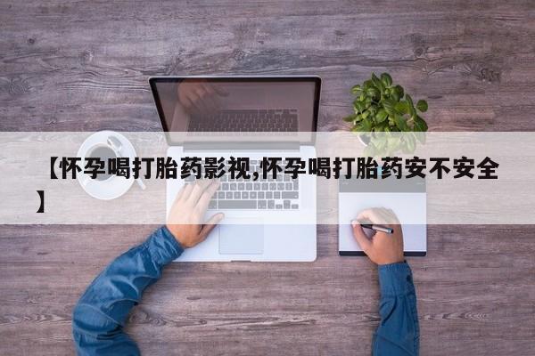 打胎药大月份用联系微信【怀孕喝打胎药影视,怀孕喝打胎药安不安全】