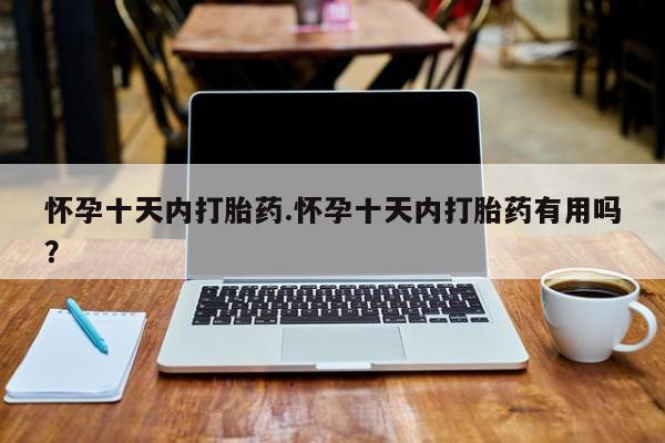 打胎药大月份用联系微信怀孕十天内打胎药.怀孕十天内打胎药有用吗？