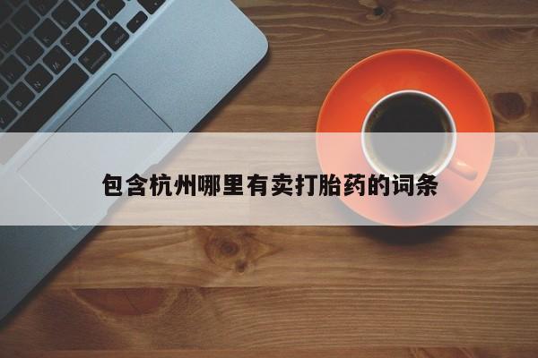打胎药大月份用联系微信包含杭州哪里有卖打胎药的词条