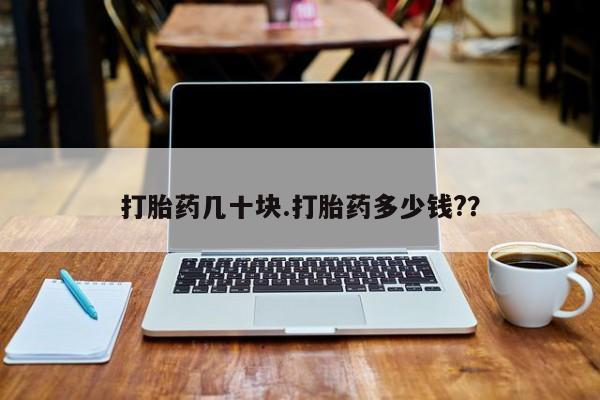 打胎药大月份用联系微信打胎药几十块.打胎药多少钱?？