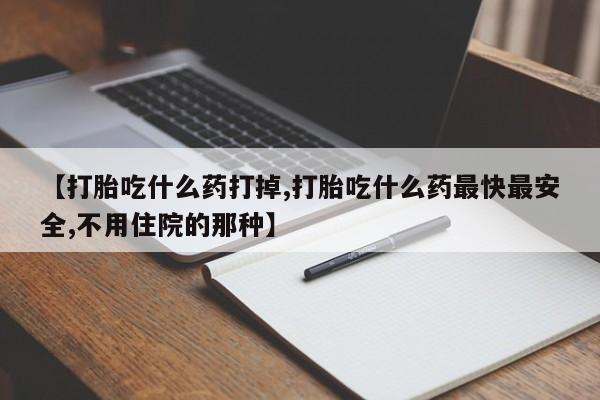 打胎药大月份用联系微信【打胎吃什么药打掉,打胎吃什么药最快最安全,不用住院的那种】