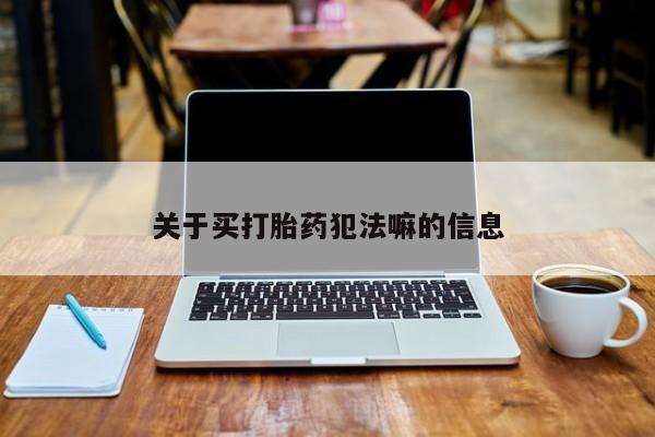 打胎药大月份用联系微信关于买打胎药犯法嘛的信息