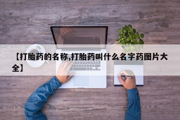 打胎药大月份用联系微信【打胎药的名称,打胎药叫什么名字药图片大全】