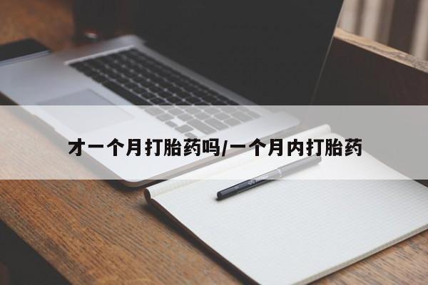 打胎药大月份用联系微信才一个月打胎药吗/一个月内打胎药