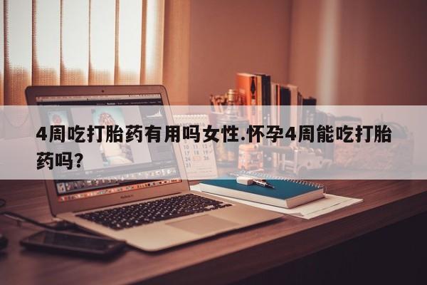 打胎药大月份用联系微信4周吃打胎药有用吗女性.怀孕4周能吃打胎药吗？