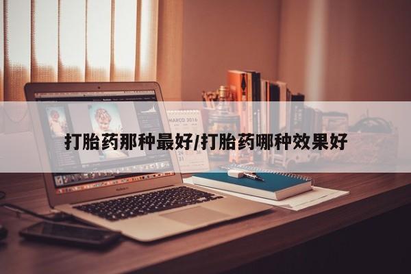 打胎药大月份用联系微信打胎药那种最好/打胎药哪种效果好