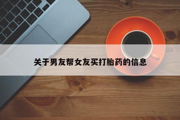 打胎药大月份用联系微信关于男友帮女友买打胎药的信息