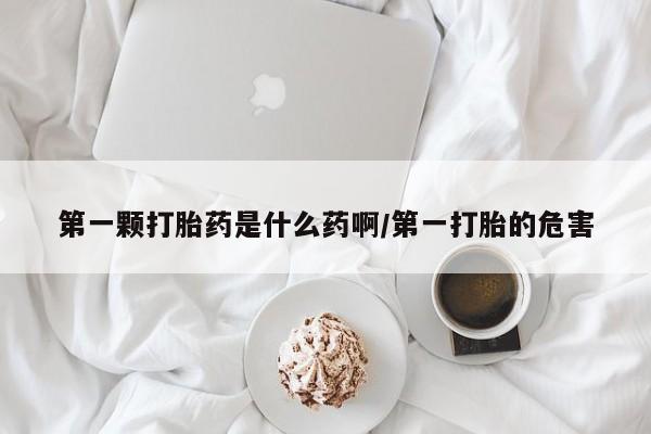 打胎药大月份用联系微信第一颗打胎药是什么药啊/第一打胎的危害