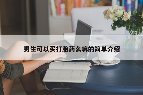 打胎药大月份用联系微信男生可以买打胎药么嘛的简单介绍