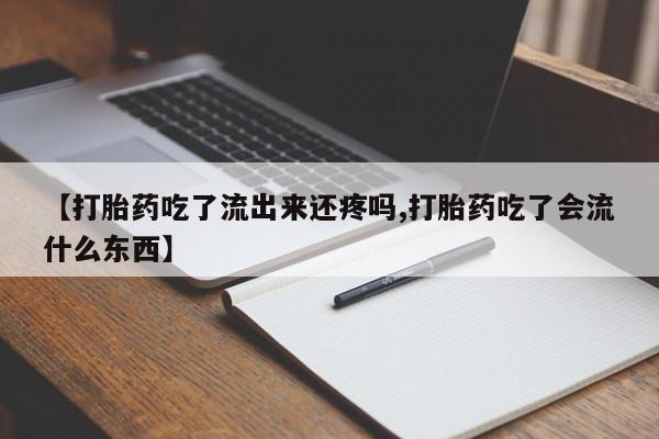打胎药大月份用联系微信【打胎药吃了流出来还疼吗,打胎药吃了会流什么东西】