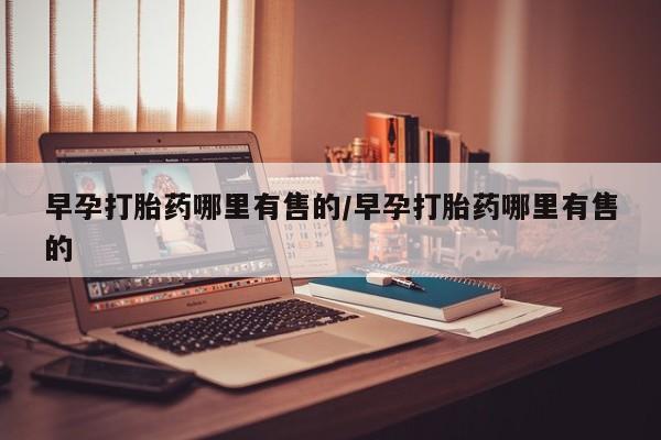 打胎药大月份用联系微信早孕打胎药哪里有售的/早孕打胎药哪里有售的