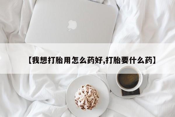 打胎药大月份用联系微信【我想打胎用怎么药好,打胎要什么药】