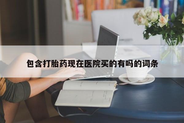 打胎药大月份用联系微信包含打胎药现在医院买的有吗的词条