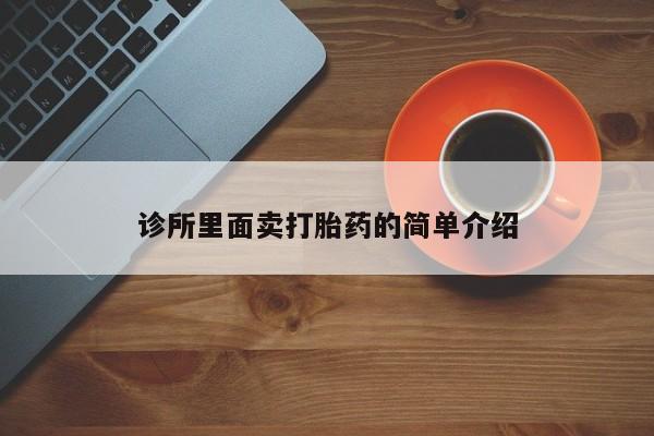 打胎药大月份用联系微信诊所里面卖打胎药的简单介绍
