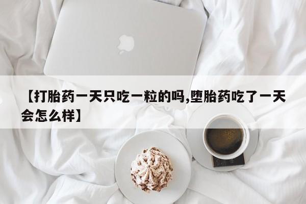 打胎药大月份用联系微信【打胎药一天只吃一粒的吗,堕胎药吃了一天会怎么样】
