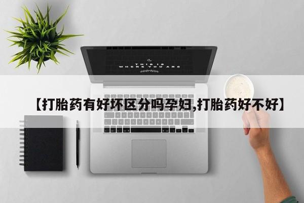 打胎药大月份用联系微信【打胎药有好坏区分吗孕妇,打胎药好不好】