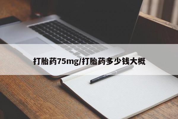 打胎药大月份用联系微信打胎药75mg/打胎药多少钱大概