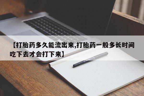 打胎药大月份用联系微信【打胎药多久能流出来,打胎药一般多长时间吃下去才会打下来】