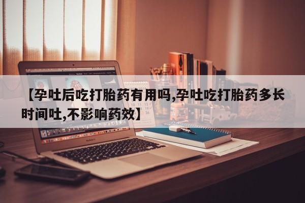 打胎药大月份用联系微信【孕吐后吃打胎药有用吗,孕吐吃打胎药多长时间吐,不影响药效】