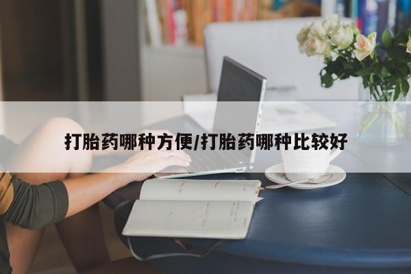 打胎药大月份用联系微信打胎药哪种方便/打胎药哪种比较好