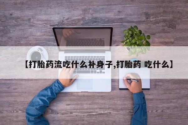 打胎药大月份用联系微信【打胎药流吃什么补身子,打胎药 吃什么】