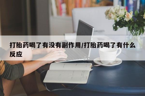 打胎药大月份用联系微信打胎药喝了有没有副作用/打胎药喝了有什么反应