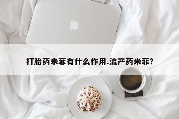 打胎药大月份用联系微信打胎药米菲有什么作用.流产药米菲？