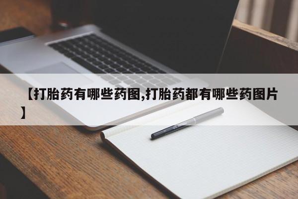 打胎药大月份用联系微信【打胎药有哪些药图,打胎药都有哪些药图片】