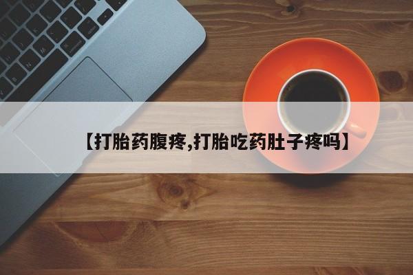 打胎药大月份用联系微信【打胎药腹疼,打胎吃药肚子疼吗】