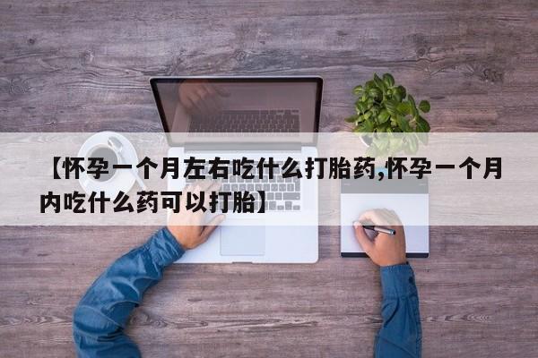 打胎药大月份用联系微信【怀孕一个月左右吃什么打胎药,怀孕一个月内吃什么药可以打胎】