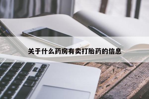 打胎药大月份用联系微信关于什么药房有卖打胎药的信息