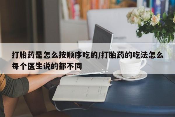 打胎药大月份用联系微信打胎药是怎么按顺序吃的/打胎药的吃法怎么每个医生说的都不同
