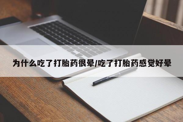 打胎药大月份用联系微信为什么吃了打胎药很晕/吃了打胎药感觉好晕