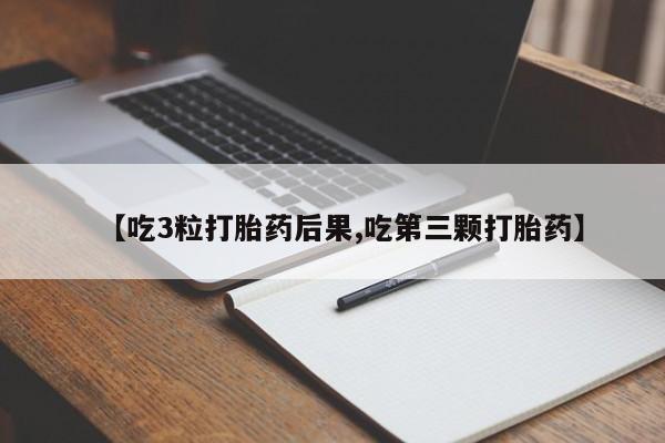 打胎药大月份用联系微信【吃3粒打胎药后果,吃第三颗打胎药】