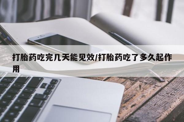 打胎药大月份用联系微信打胎药吃完几天能见效/打胎药吃了多久起作用