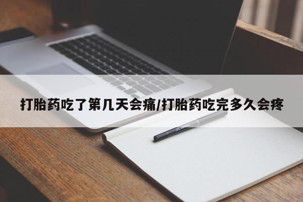 打胎药大月份用联系微信打胎药吃了第几天会痛/打胎药吃完多久会疼