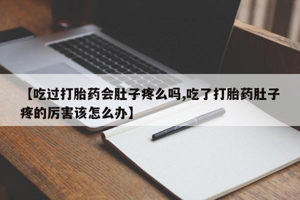打胎药大月份用联系微信【吃过打胎药会肚子疼么吗,吃了打胎药肚子疼的厉害该怎么办】
